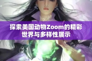 探索美国动物Zoom的精彩世界与多样性展示