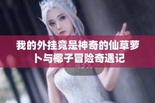 我的外挂竟是神奇的仙草萝卜与椰子冒险奇遇记