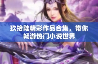 玖拾陆精彩作品合集，带你畅游热门小说世界