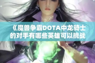 《魔兽争霸DOTA中龙骑士的对手有哪些英雄可以挑战他》