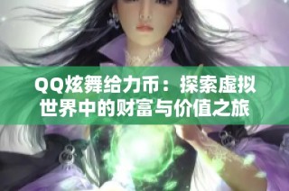 QQ炫舞给力币：探索虚拟世界中的财富与价值之旅