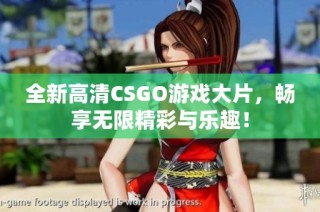 全新高清CSGO游戏大片，畅享无限精彩与乐趣！