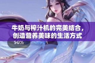 牛奶与榨汁机的完美结合，创造营养美味的生活方式