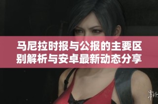 马尼拉时报与公报的主要区别解析与安卓最新动态分享