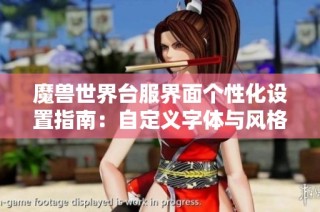 魔兽世界台服界面个性化设置指南：自定义字体与风格攻略