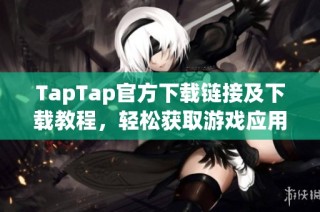 TapTap官方下载链接及下载教程，轻松获取游戏应用