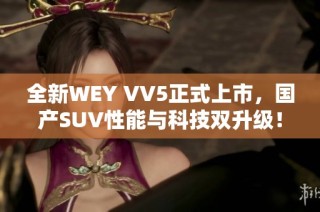 全新WEY VV5正式上市，国产SUV性能与科技双升级！