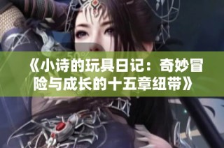 《小诗的玩具日记：奇妙冒险与成长的十五章纽带》