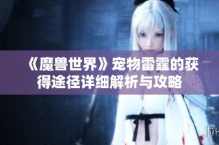 《魔兽世界》宠物雷霆的获得途径详细解析与攻略