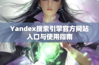 Yandex搜索引擎官方网站入口与使用指南