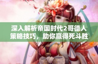 深入解析帝国时代2哥德人策略技巧，助你赢得死斗胜利