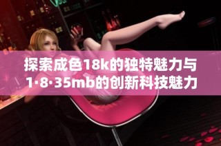 探索成色18k的独特魅力与1·8·35mb的创新科技魅力