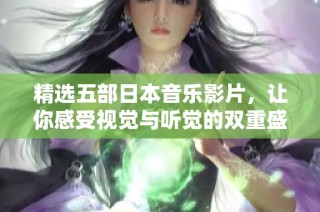 精选五部日本音乐影片，让你感受视觉与听觉的双重盛宴