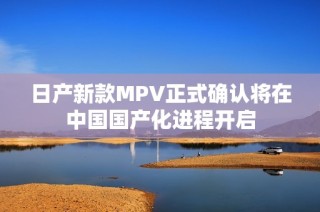 日产新款MPV正式确认将在中国国产化进程开启