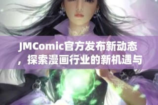 JMComic官方发布新动态，探索漫画行业的新机遇与挑战