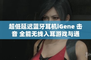 超低延迟蓝牙耳机iGene 击音 全能无线入耳游戏与通话神器