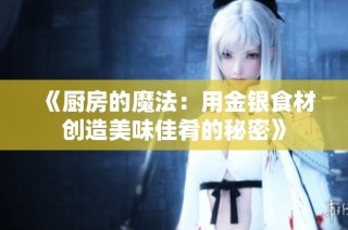 《厨房的魔法：用金银食材创造美味佳肴的秘密》