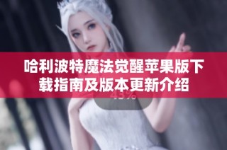 哈利波特魔法觉醒苹果版下载指南及版本更新介绍