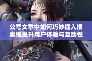 公号文章中如何巧妙插入搜索框提升用户体验与互动性