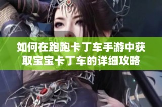 如何在跑跑卡丁车手游中获取宝宝卡丁车的详细攻略