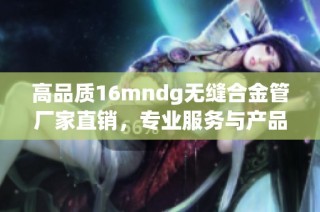 高品质16mndg无缝合金管厂家直销，专业服务与产品保障