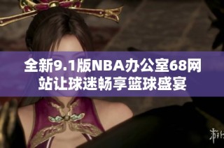 全新9.1版NBA办公室68网站让球迷畅享篮球盛宴