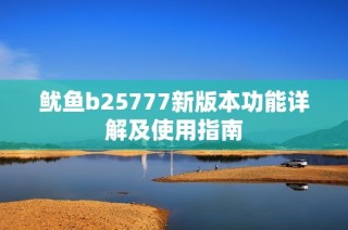 鱿鱼b25777新版本功能详解及使用指南