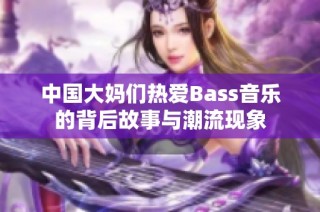 中国大妈们热爱Bass音乐的背后故事与潮流现象