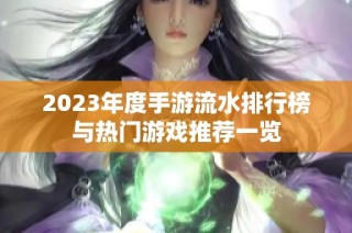 2023年度手游流水排行榜与热门游戏推荐一览