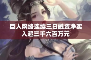 巨人网络连续三日融资净买入超三千六百万元