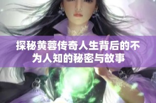 探秘黄蓉传奇人生背后的不为人知的秘密与故事