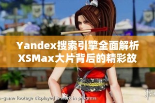 Yandex搜索引擎全面解析XSMax大片背后的精彩故事