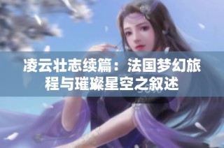 凌云壮志续篇：法国梦幻旅程与璀璨星空之叙述