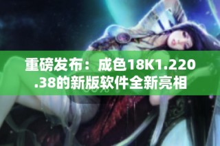 重磅发布：成色18K1.220.38的新版软件全新亮相