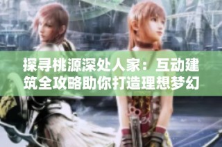 探寻桃源深处人家：互动建筑全攻略助你打造理想梦幻家园