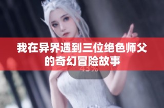 我在异界遇到三位绝色师父的奇幻冒险故事