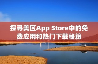 探寻美区App Store中的免费应用和热门下载秘籍