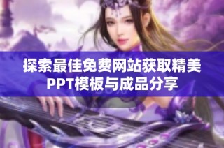 探索最佳免费网站获取精美PPT模板与成品分享