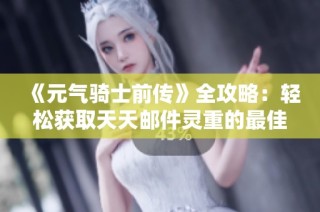 《元气骑士前传》全攻略：轻松获取天天邮件灵重的最佳方法
