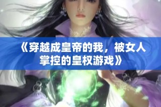 《穿越成皇帝的我，被女人掌控的皇权游戏》