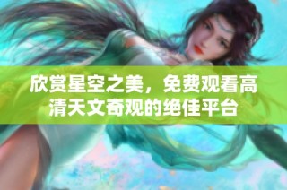 欣赏星空之美，免费观看高清天文奇观的绝佳平台