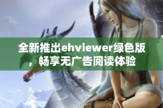 全新推出ehviewer绿色版，畅享无广告阅读体验