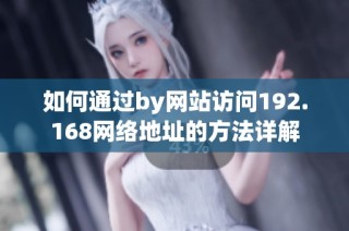 如何通过by网站访问192.168网络地址的方法详解