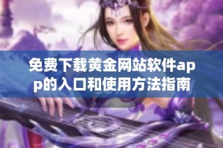 免费下载黄金网站软件app的入口和使用方法指南