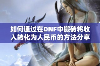 如何通过在DNF中搬砖将收入转化为人民币的方法分享