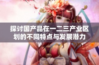 探讨国产品在一二三产业区划的不同特点与发展潜力