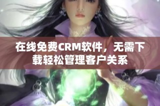 在线免费CRM软件，无需下载轻松管理客户关系