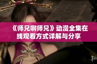 《师兄啊师兄》动漫全集在线观看方式详解与分享