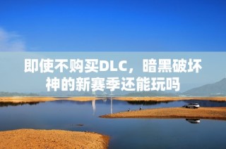 即使不购买DLC，暗黑破坏神的新赛季还能玩吗