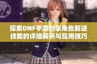 探索DNF手游剑豪角色前进技能的详细解析与应用技巧